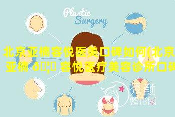 北京亚楠容悦医美口碑如何(北京亚楠 🦉 容悦医疗美容诊所口碑好吗)